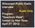 Wisconsin Public Radio Interview, Program 'Spectrum West' hosted by Alan Ross, April 27, 2012
